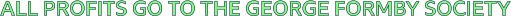 ALL PROFITS GO TO THE GEORGE FORMBY SOCIETY