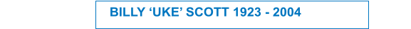 BILLY ‘UKE’ SCOTT 1923 - 2004